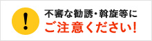 不審な勧誘・斡旋等にご注意ください！