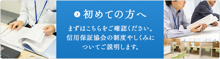 初めての方へ：まずはこちらをご確認ください。信用保証協会の制度やしくみについてご説明します。