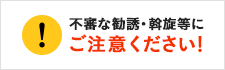 不審な勧誘・斡旋等にご注意ください！