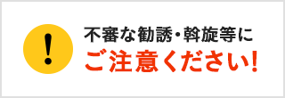 不審な勧誘・斡旋等にご注意ください！